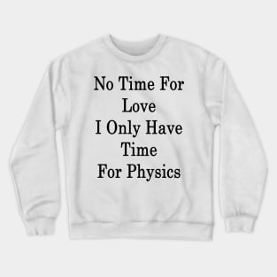 No Time For Love I Only Have Time For Physics Crewneck Sweatshirt